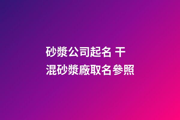 砂漿公司起名 干混砂漿廠取名參照-第1張-公司起名-玄機派